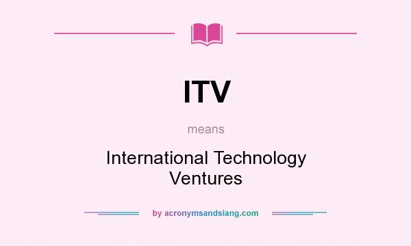 What does ITV mean? It stands for International Technology Ventures