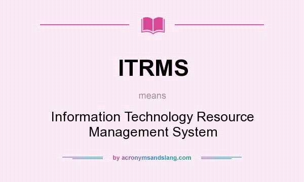 What does ITRMS mean? It stands for Information Technology Resource Management System