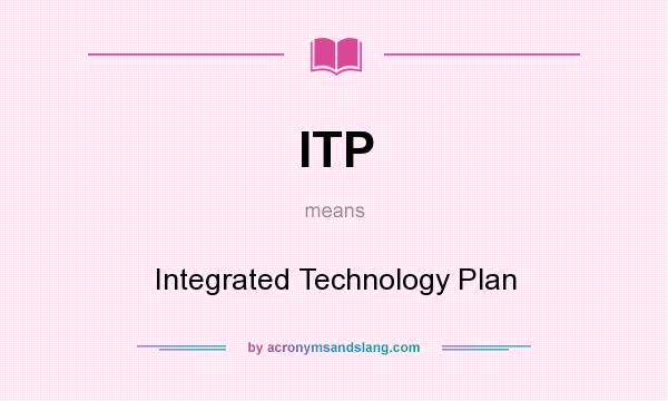 What does ITP mean? It stands for Integrated Technology Plan