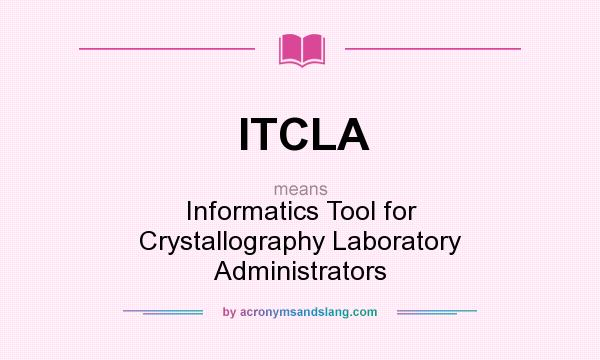 What does ITCLA mean? It stands for Informatics Tool for Crystallography Laboratory Administrators