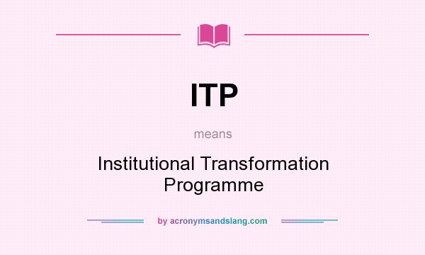 What does ITP mean? It stands for Institutional Transformation Programme