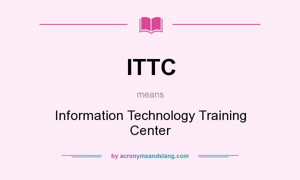 What does ITTC mean? It stands for Information Technology Training Center