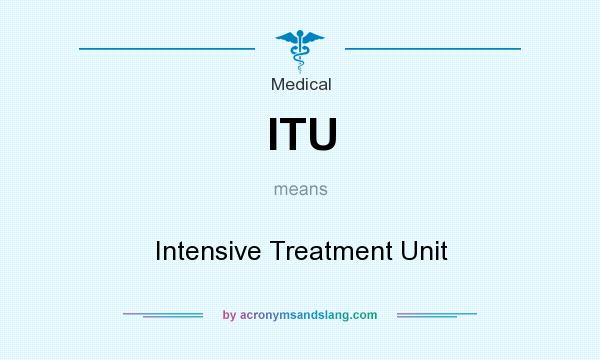 What does ITU mean? It stands for Intensive Treatment Unit