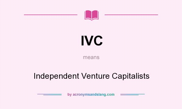 What does IVC mean? It stands for Independent Venture Capitalists