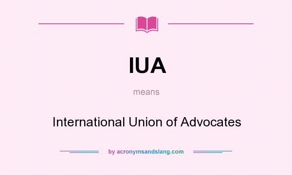 What does IUA mean? It stands for International Union of Advocates