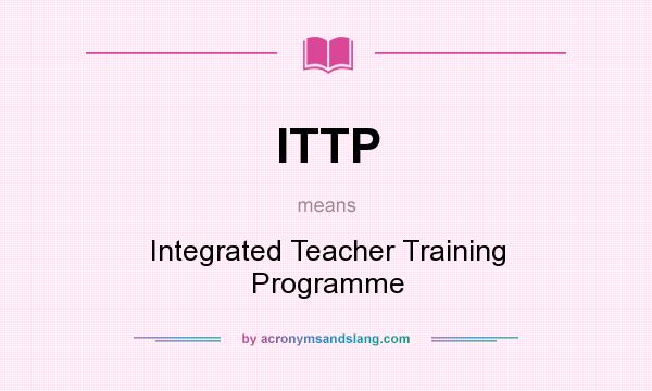 What does ITTP mean? It stands for Integrated Teacher Training Programme