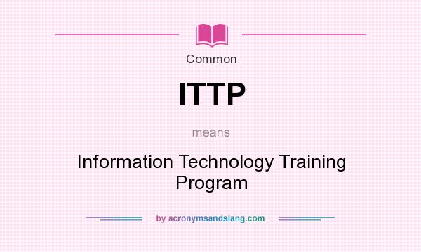 What does ITTP mean? It stands for Information Technology Training Program