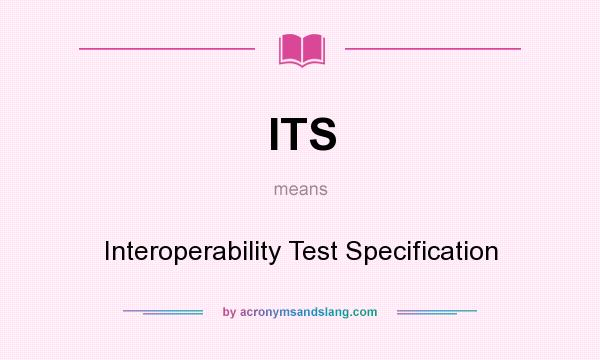 What does ITS mean? It stands for Interoperability Test Specification