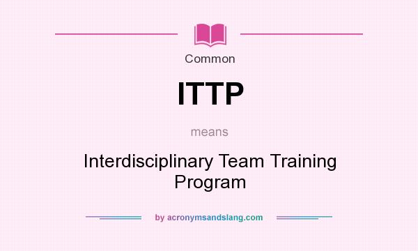 What does ITTP mean? It stands for Interdisciplinary Team Training Program