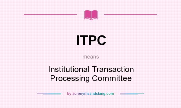 What does ITPC mean? It stands for Institutional Transaction Processing Committee