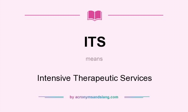 What does ITS mean? It stands for Intensive Therapeutic Services