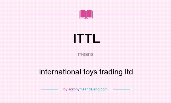 What does ITTL mean? It stands for international toys trading ltd