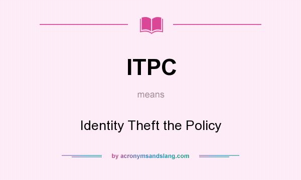 What does ITPC mean? It stands for Identity Theft the Policy