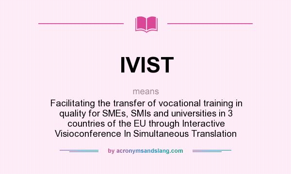 What does IVIST mean? It stands for Facilitating the transfer of vocational training in quality for SMEs, SMIs and universities in 3 countries of the EU through Interactive Visioconference In Simultaneous Translation