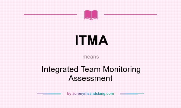 What does ITMA mean? It stands for Integrated Team Monitoring Assessment