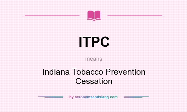 What does ITPC mean? It stands for Indiana Tobacco Prevention Cessation