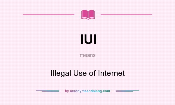 What does IUI mean? It stands for Illegal Use of Internet