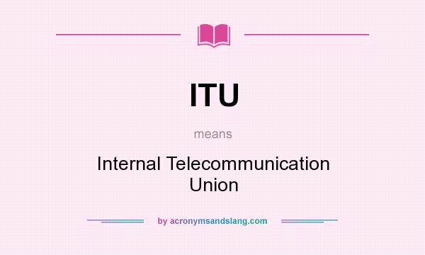 What does ITU mean? It stands for Internal Telecommunication Union