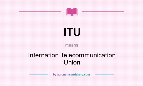 What does ITU mean? It stands for Internation Telecommunication Union