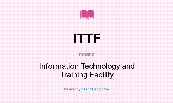 What does ITTF mean? It stands for Information Technology and Training Facility