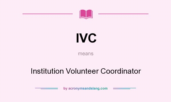 What does IVC mean? It stands for Institution Volunteer Coordinator