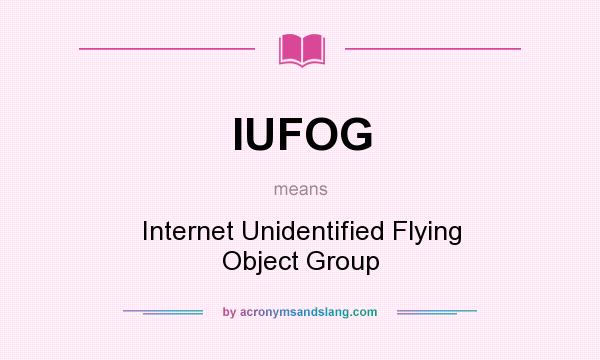 What does IUFOG mean? It stands for Internet Unidentified Flying Object Group