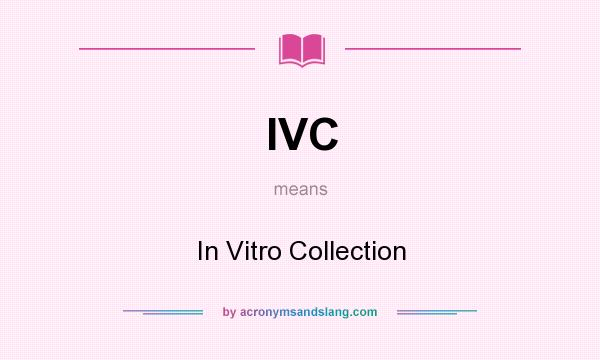 What does IVC mean? It stands for In Vitro Collection