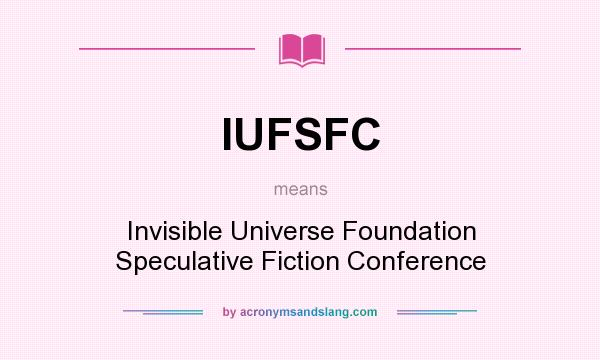 What does IUFSFC mean? It stands for Invisible Universe Foundation Speculative Fiction Conference