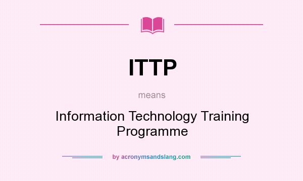 What does ITTP mean? It stands for Information Technology Training Programme