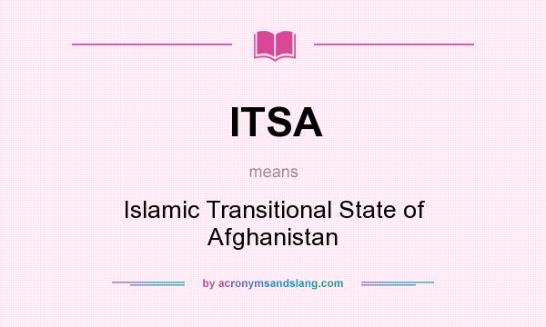 What does ITSA mean? It stands for Islamic Transitional State of Afghanistan