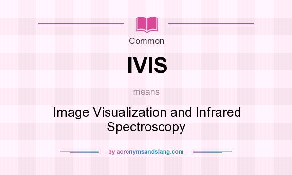 What does IVIS mean? It stands for Image Visualization and Infrared Spectroscopy