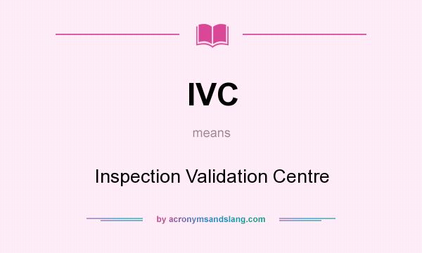 What does IVC mean? It stands for Inspection Validation Centre