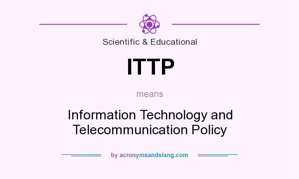 What does ITTP mean? It stands for Information Technology and Telecommunication Policy