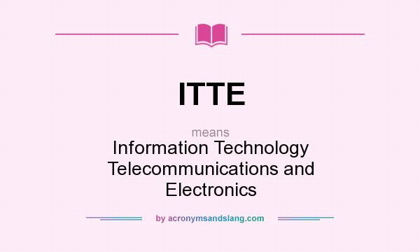 What does ITTE mean? It stands for Information Technology Telecommunications and Electronics