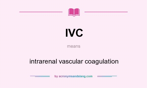 What does IVC mean? It stands for intrarenal vascular coagulation