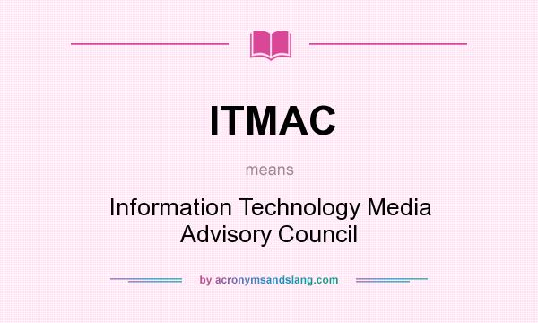What does ITMAC mean? It stands for Information Technology Media Advisory Council