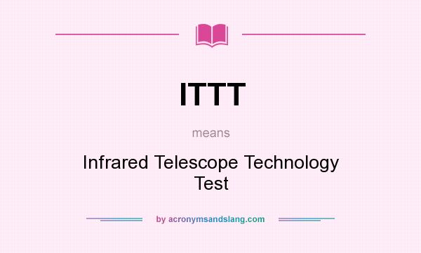 What does ITTT mean? It stands for Infrared Telescope Technology Test