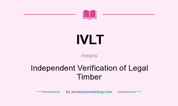 What does IVLT mean? It stands for Independent Verification of Legal Timber