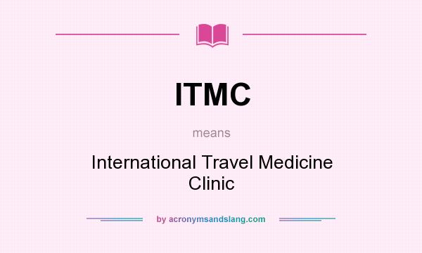 What does ITMC mean? It stands for International Travel Medicine Clinic