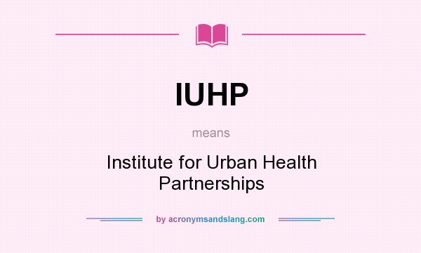 What does IUHP mean? It stands for Institute for Urban Health Partnerships
