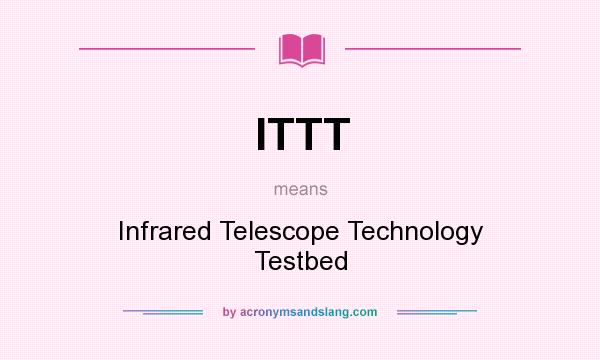 What does ITTT mean? It stands for Infrared Telescope Technology Testbed