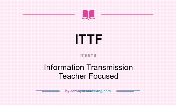 What does ITTF mean? It stands for Information Transmission Teacher Focused