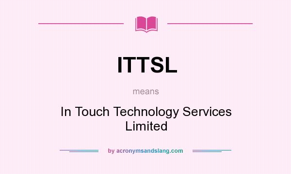 What does ITTSL mean? It stands for In Touch Technology Services Limited