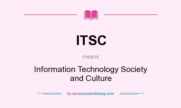 What does ITSC mean? It stands for Information Technology Society and Culture