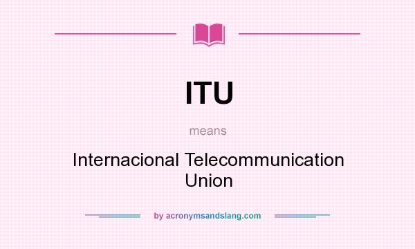 What does ITU mean? It stands for Internacional Telecommunication Union