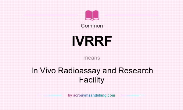 What does IVRRF mean? It stands for In Vivo Radioassay and Research Facility