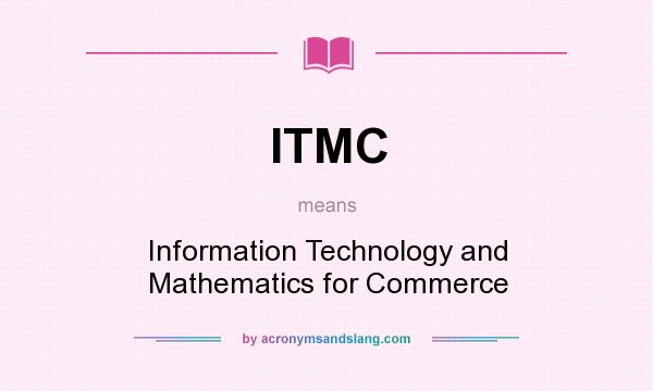 What does ITMC mean? It stands for Information Technology and Mathematics for Commerce