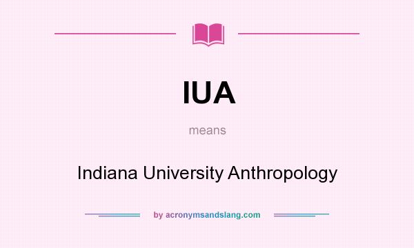 What does IUA mean? It stands for Indiana University Anthropology