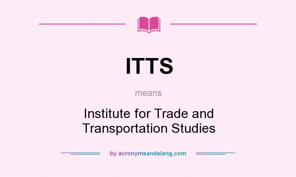 What does ITTS mean? It stands for Institute for Trade and Transportation Studies