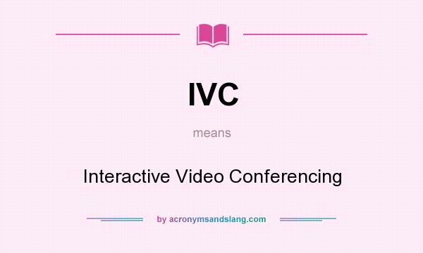 What does IVC mean? It stands for Interactive Video Conferencing